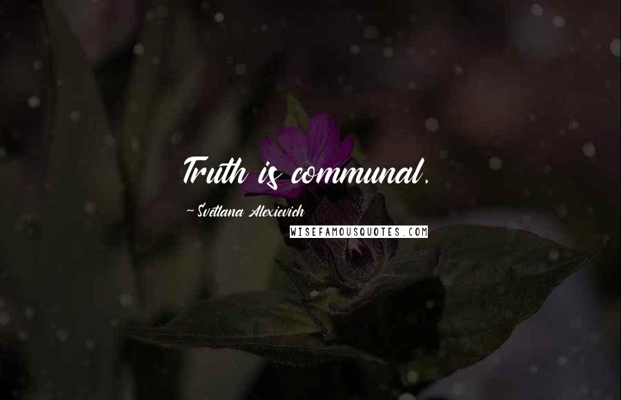 Svetlana Alexievich Quotes: Truth is communal.