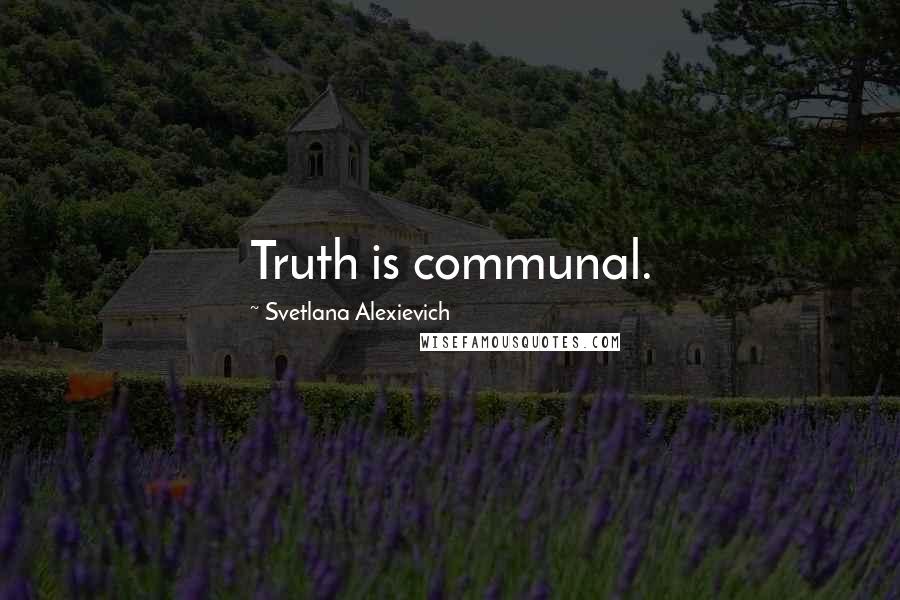 Svetlana Alexievich Quotes: Truth is communal.