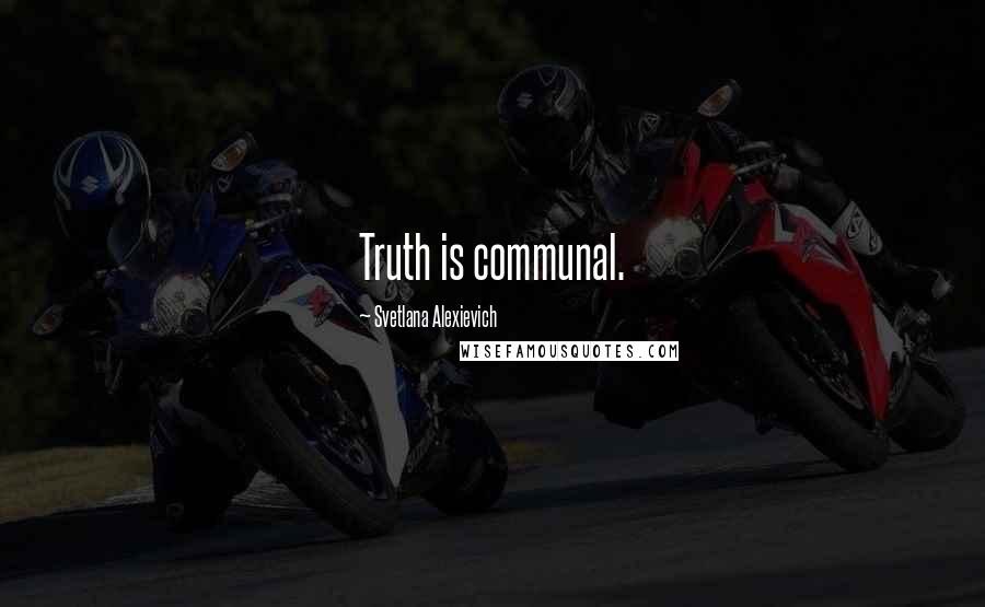 Svetlana Alexievich Quotes: Truth is communal.