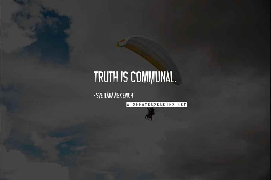 Svetlana Alexievich Quotes: Truth is communal.