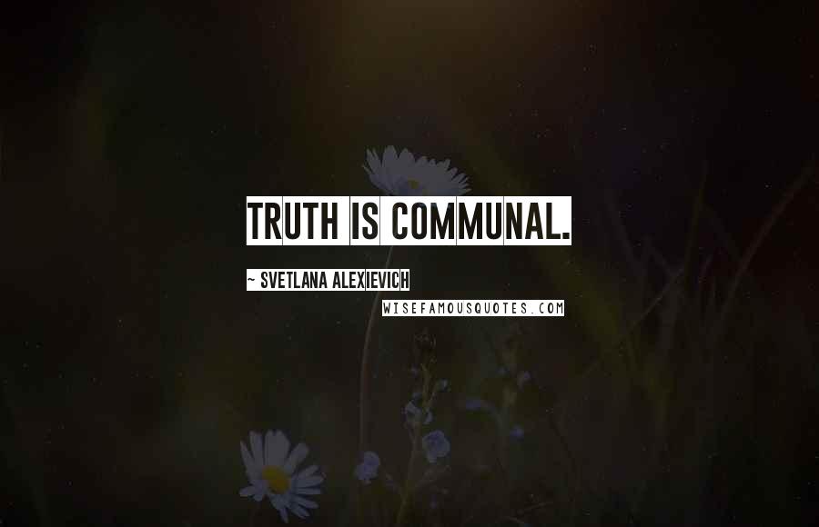 Svetlana Alexievich Quotes: Truth is communal.