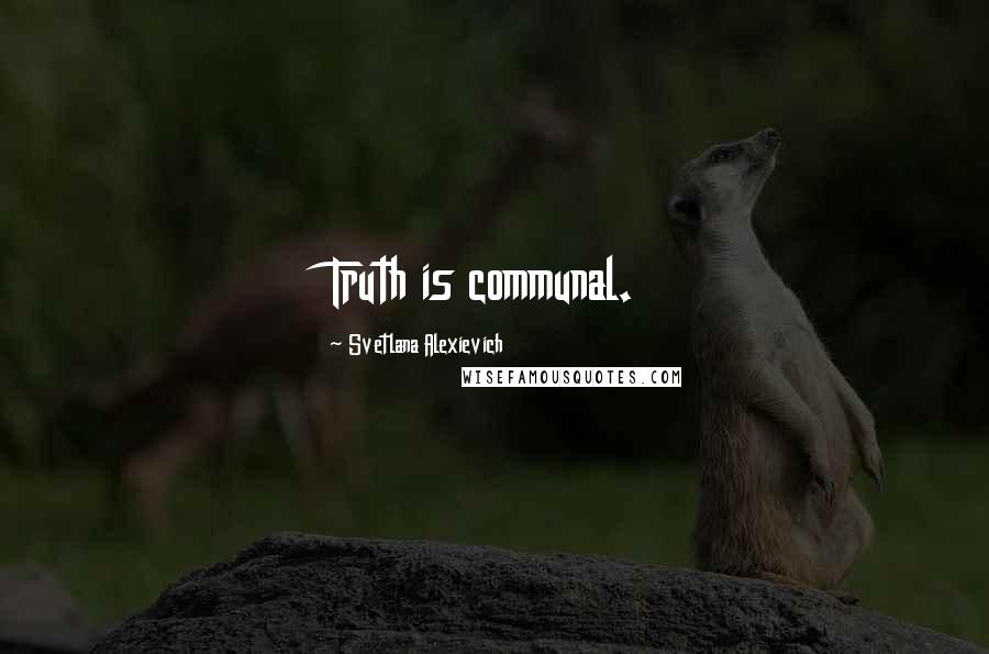 Svetlana Alexievich Quotes: Truth is communal.
