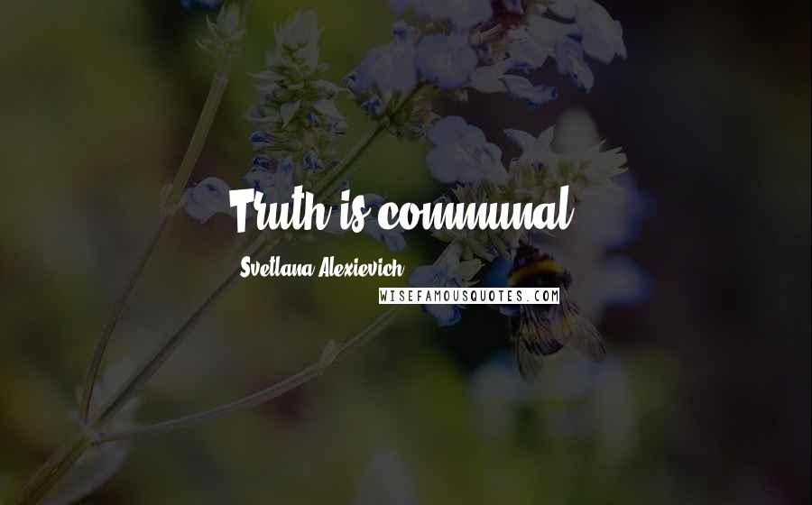 Svetlana Alexievich Quotes: Truth is communal.