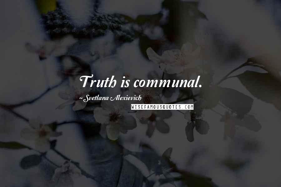 Svetlana Alexievich Quotes: Truth is communal.