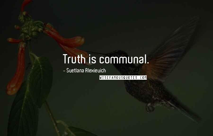 Svetlana Alexievich Quotes: Truth is communal.