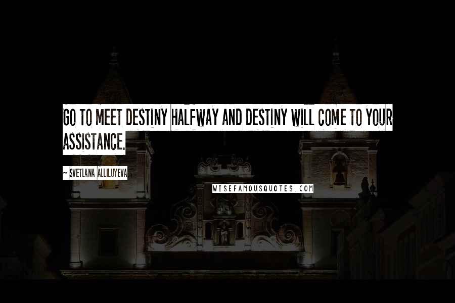 Svetlana Alliluyeva Quotes: Go to meet destiny halfway and destiny will come to your assistance.