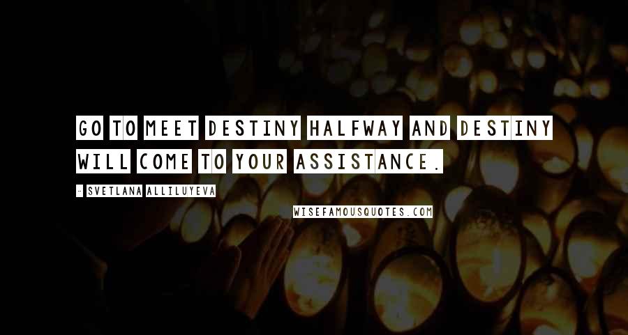 Svetlana Alliluyeva Quotes: Go to meet destiny halfway and destiny will come to your assistance.