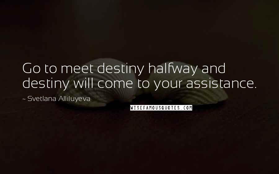 Svetlana Alliluyeva Quotes: Go to meet destiny halfway and destiny will come to your assistance.
