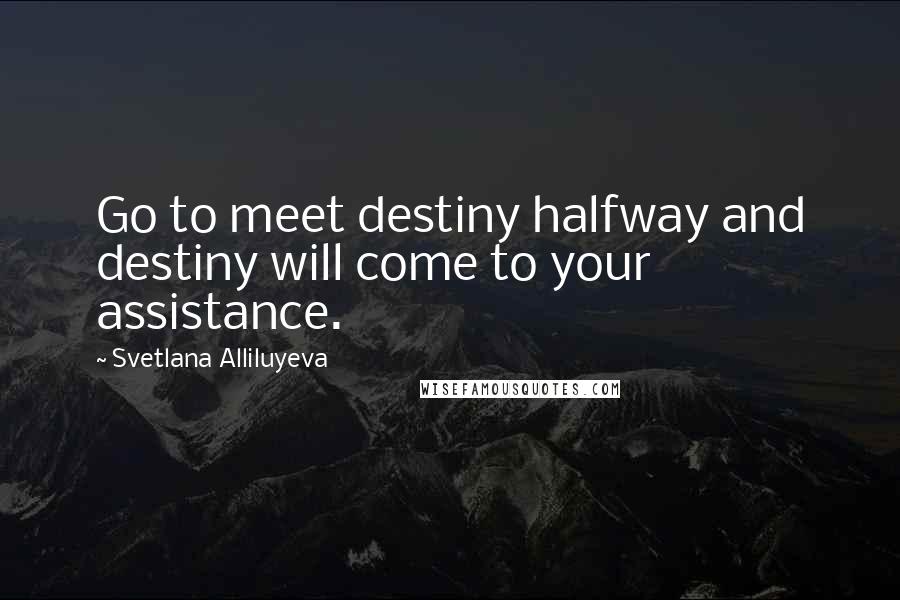 Svetlana Alliluyeva Quotes: Go to meet destiny halfway and destiny will come to your assistance.