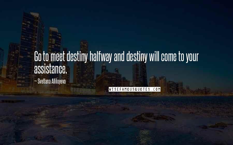 Svetlana Alliluyeva Quotes: Go to meet destiny halfway and destiny will come to your assistance.