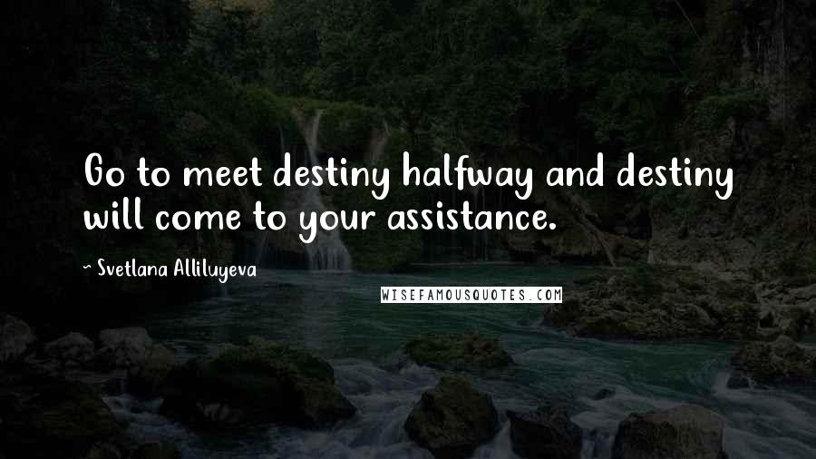Svetlana Alliluyeva Quotes: Go to meet destiny halfway and destiny will come to your assistance.