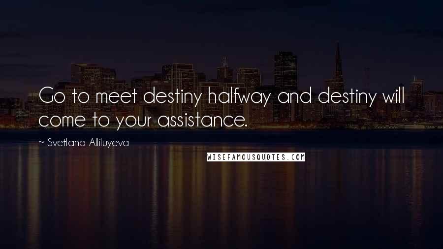 Svetlana Alliluyeva Quotes: Go to meet destiny halfway and destiny will come to your assistance.