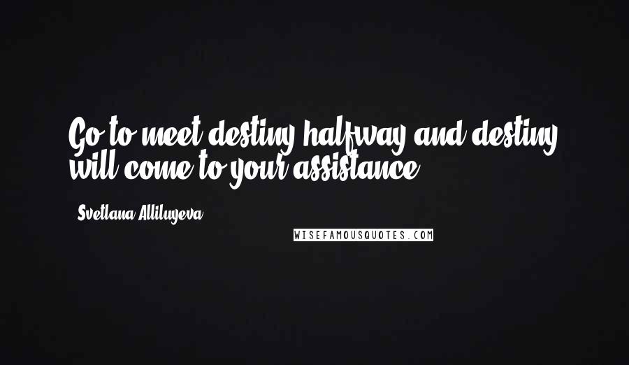 Svetlana Alliluyeva Quotes: Go to meet destiny halfway and destiny will come to your assistance.