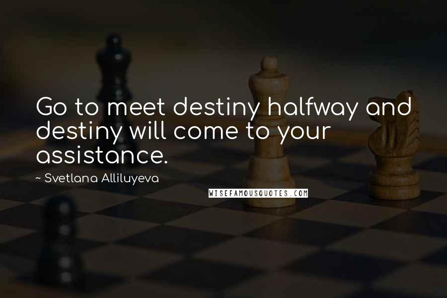 Svetlana Alliluyeva Quotes: Go to meet destiny halfway and destiny will come to your assistance.