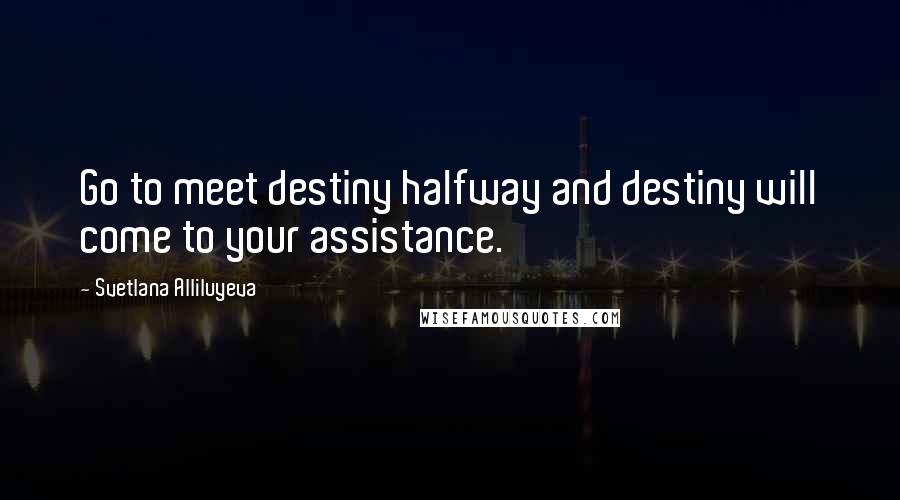 Svetlana Alliluyeva Quotes: Go to meet destiny halfway and destiny will come to your assistance.