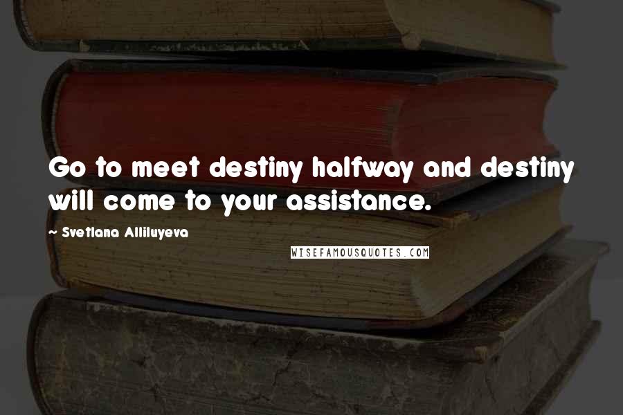 Svetlana Alliluyeva Quotes: Go to meet destiny halfway and destiny will come to your assistance.