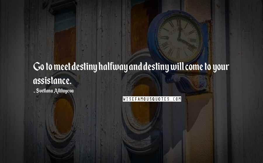 Svetlana Alliluyeva Quotes: Go to meet destiny halfway and destiny will come to your assistance.