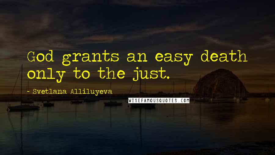 Svetlana Alliluyeva Quotes: God grants an easy death only to the just.