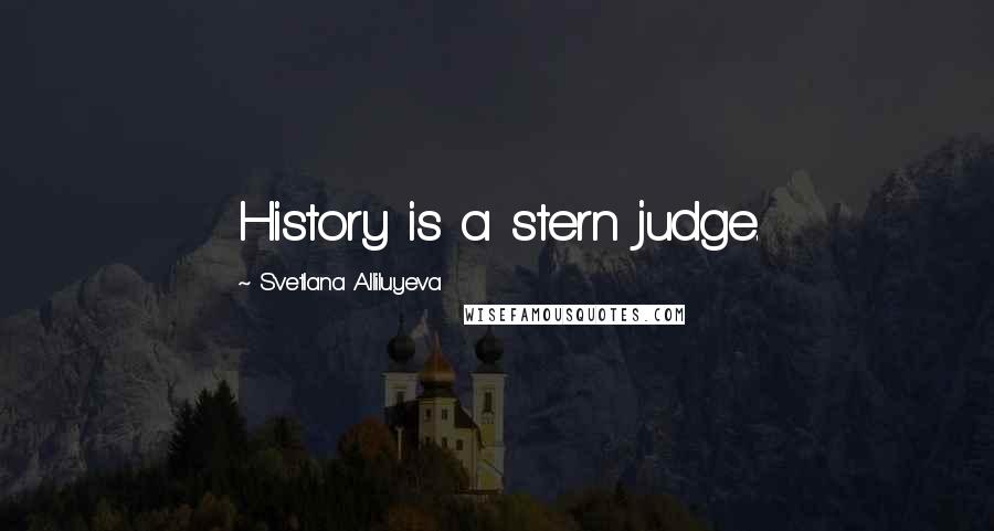 Svetlana Alliluyeva Quotes: History is a stern judge.