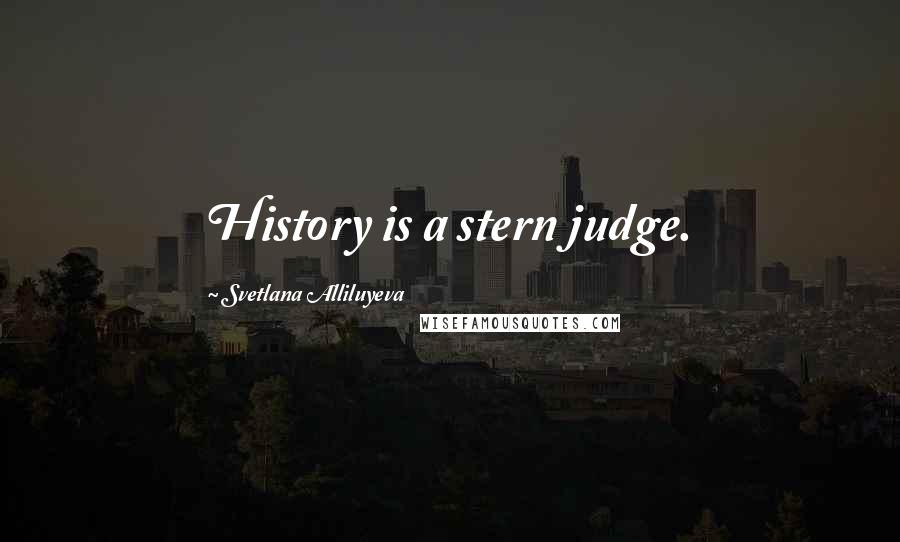 Svetlana Alliluyeva Quotes: History is a stern judge.