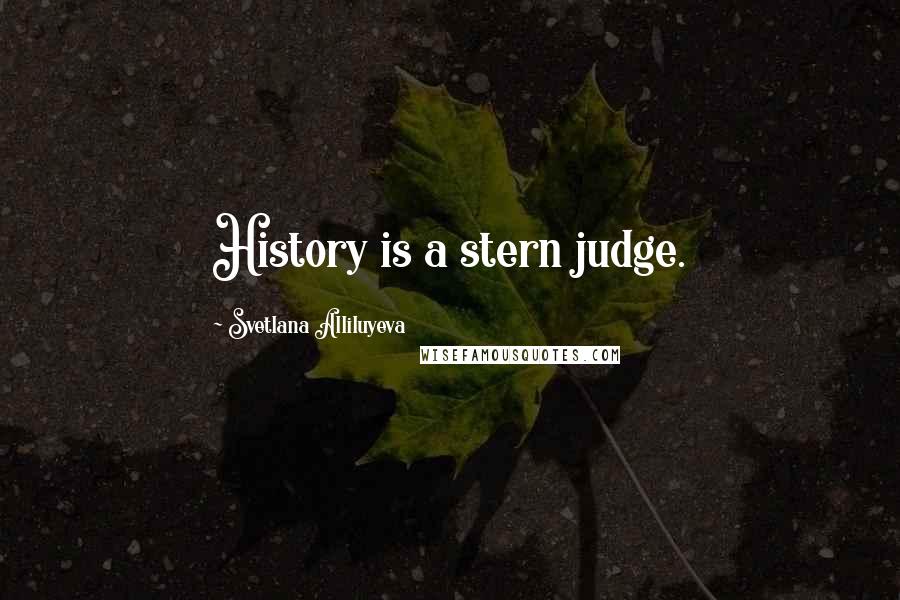 Svetlana Alliluyeva Quotes: History is a stern judge.
