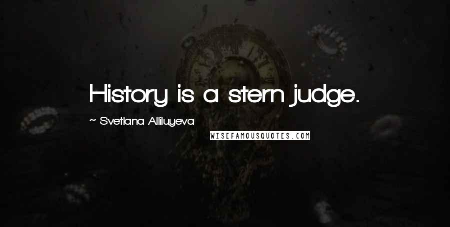 Svetlana Alliluyeva Quotes: History is a stern judge.