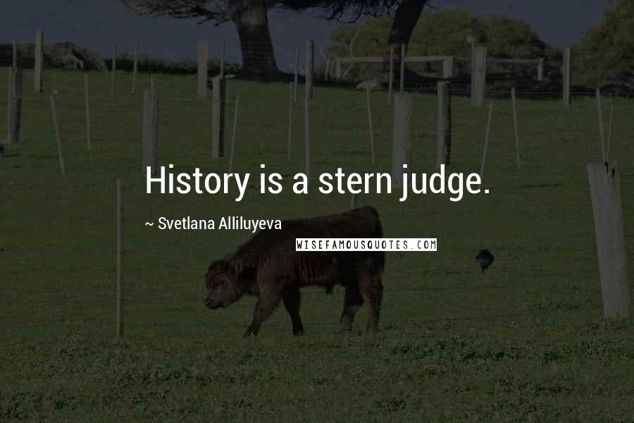 Svetlana Alliluyeva Quotes: History is a stern judge.