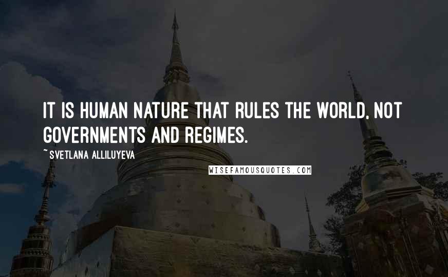 Svetlana Alliluyeva Quotes: It is human nature that rules the world, not governments and regimes.