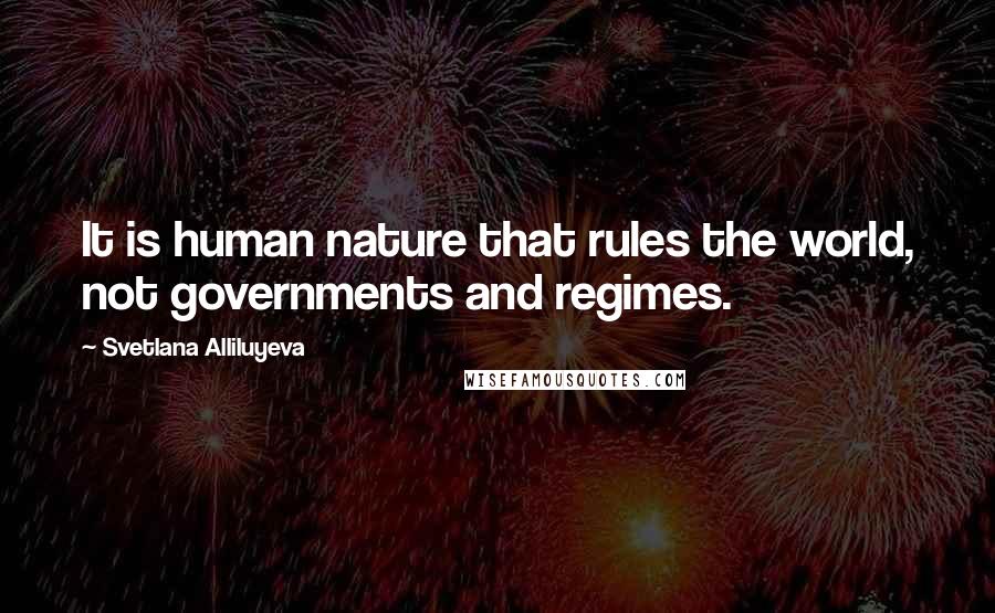 Svetlana Alliluyeva Quotes: It is human nature that rules the world, not governments and regimes.