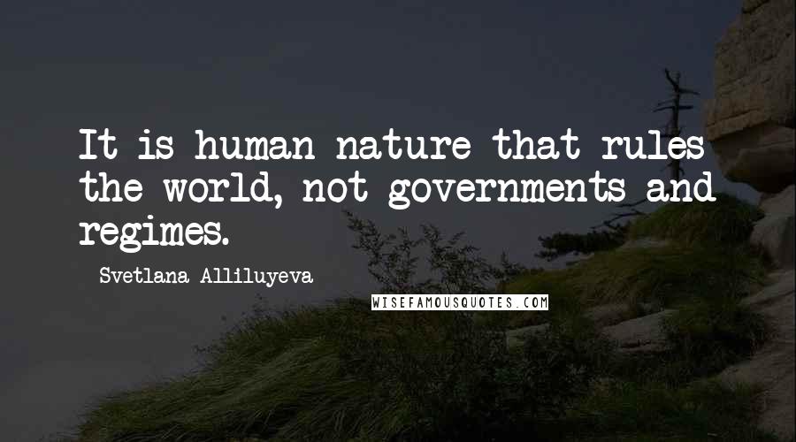 Svetlana Alliluyeva Quotes: It is human nature that rules the world, not governments and regimes.