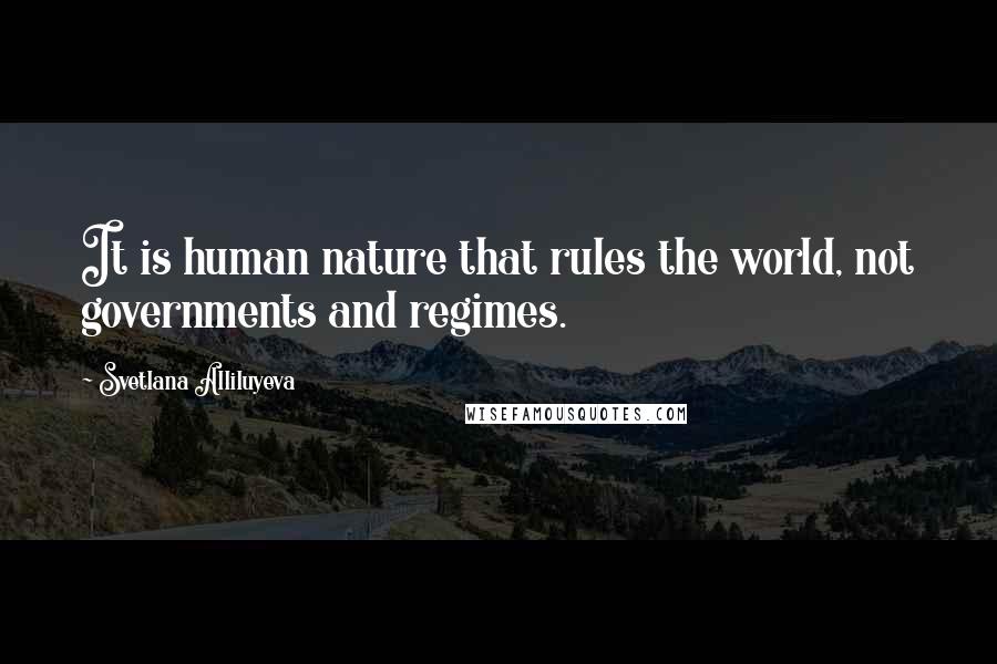 Svetlana Alliluyeva Quotes: It is human nature that rules the world, not governments and regimes.