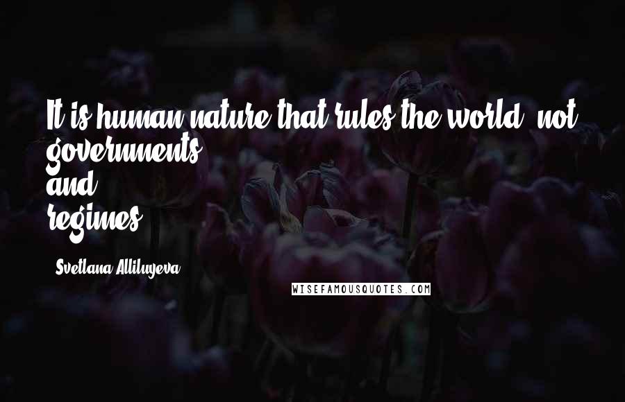 Svetlana Alliluyeva Quotes: It is human nature that rules the world, not governments and regimes.