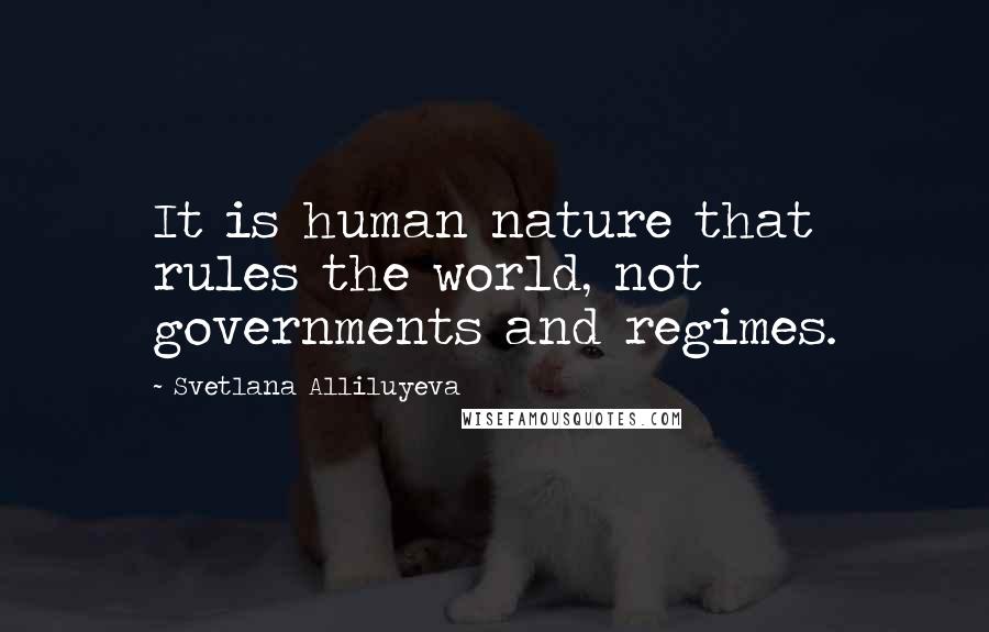 Svetlana Alliluyeva Quotes: It is human nature that rules the world, not governments and regimes.