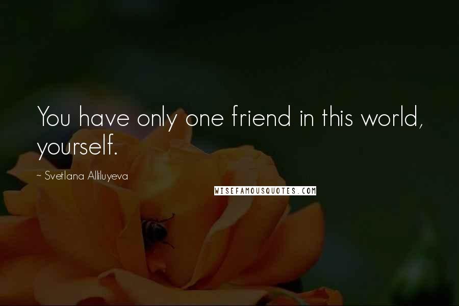 Svetlana Alliluyeva Quotes: You have only one friend in this world, yourself.