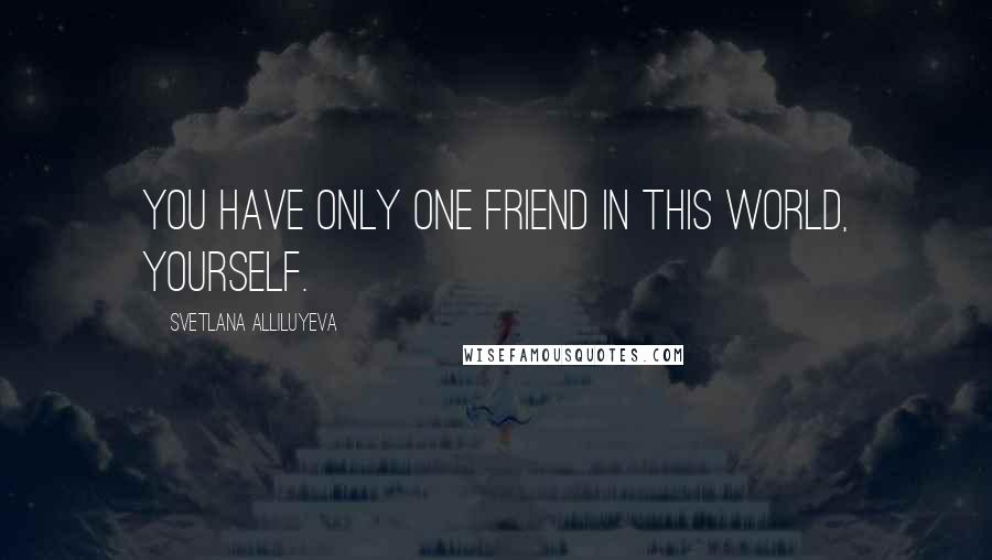 Svetlana Alliluyeva Quotes: You have only one friend in this world, yourself.