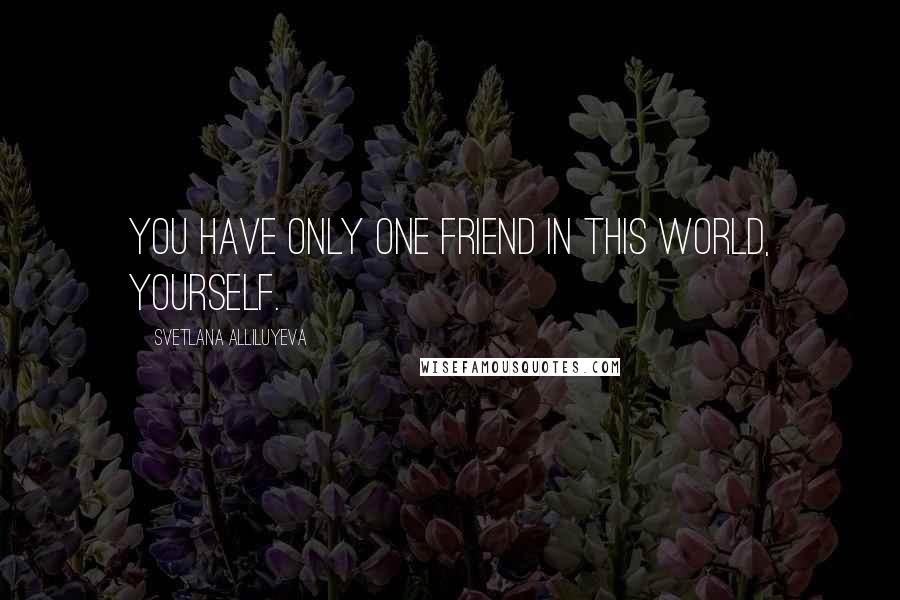 Svetlana Alliluyeva Quotes: You have only one friend in this world, yourself.