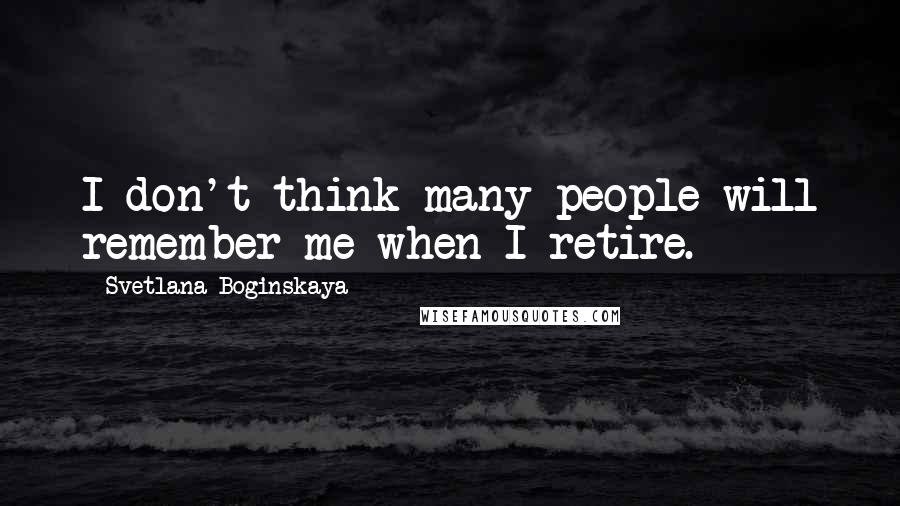 Svetlana Boginskaya Quotes: I don't think many people will remember me when I retire.