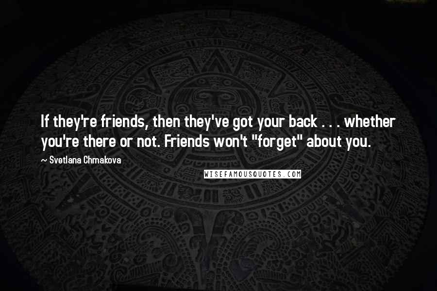 Svetlana Chmakova Quotes: If they're friends, then they've got your back . . . whether you're there or not. Friends won't "forget" about you.