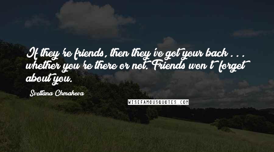 Svetlana Chmakova Quotes: If they're friends, then they've got your back . . . whether you're there or not. Friends won't "forget" about you.