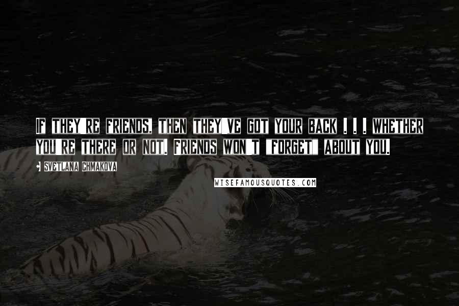 Svetlana Chmakova Quotes: If they're friends, then they've got your back . . . whether you're there or not. Friends won't "forget" about you.