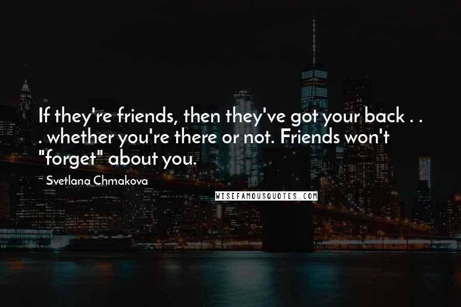 Svetlana Chmakova Quotes: If they're friends, then they've got your back . . . whether you're there or not. Friends won't "forget" about you.