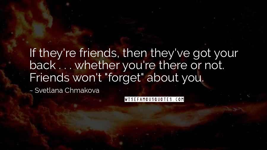 Svetlana Chmakova Quotes: If they're friends, then they've got your back . . . whether you're there or not. Friends won't "forget" about you.