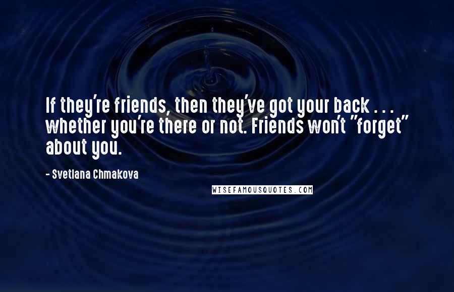 Svetlana Chmakova Quotes: If they're friends, then they've got your back . . . whether you're there or not. Friends won't "forget" about you.