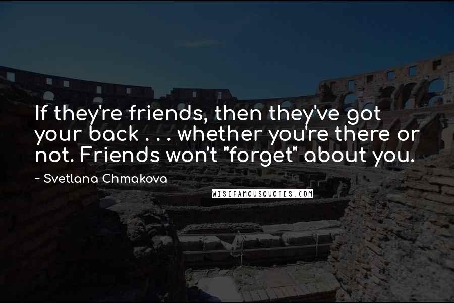 Svetlana Chmakova Quotes: If they're friends, then they've got your back . . . whether you're there or not. Friends won't "forget" about you.