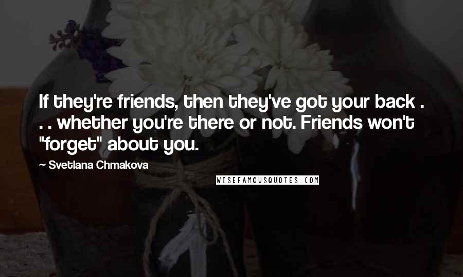 Svetlana Chmakova Quotes: If they're friends, then they've got your back . . . whether you're there or not. Friends won't "forget" about you.