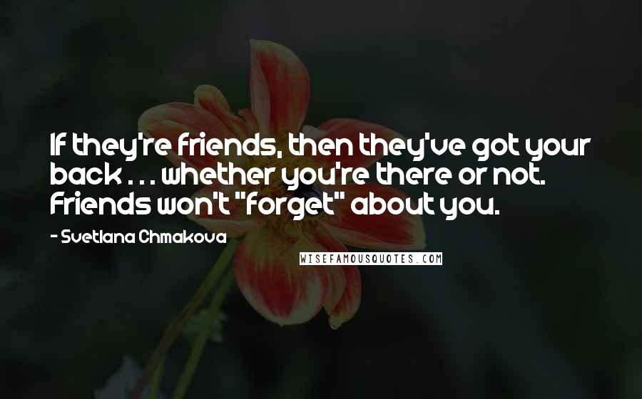 Svetlana Chmakova Quotes: If they're friends, then they've got your back . . . whether you're there or not. Friends won't "forget" about you.