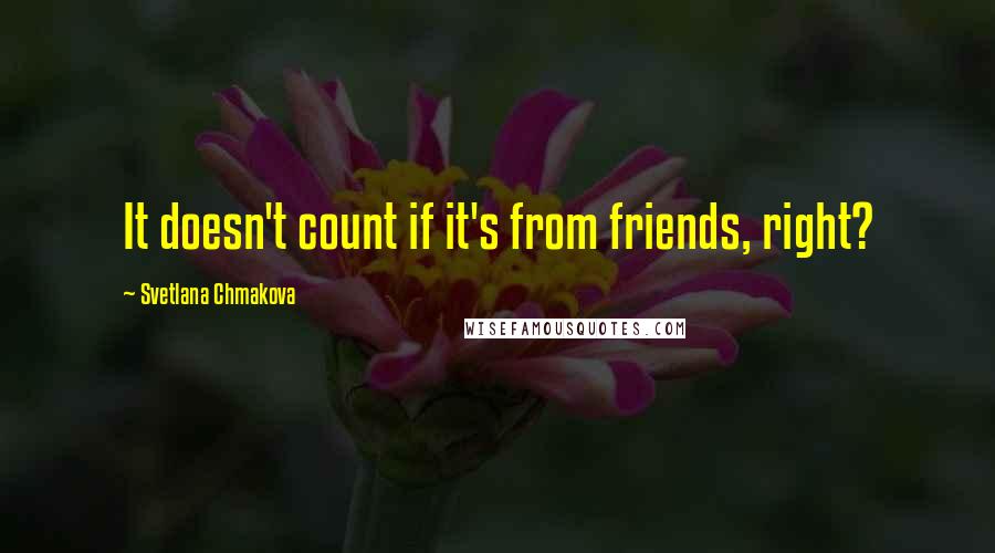 Svetlana Chmakova Quotes: It doesn't count if it's from friends, right?