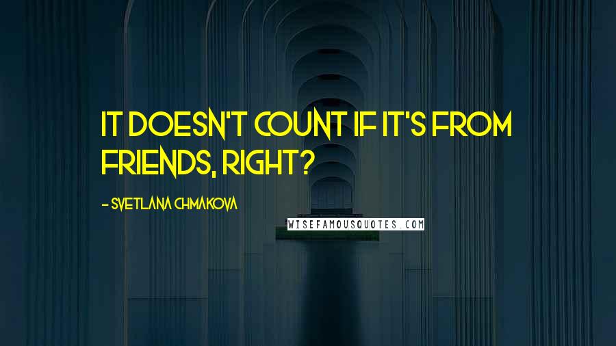 Svetlana Chmakova Quotes: It doesn't count if it's from friends, right?