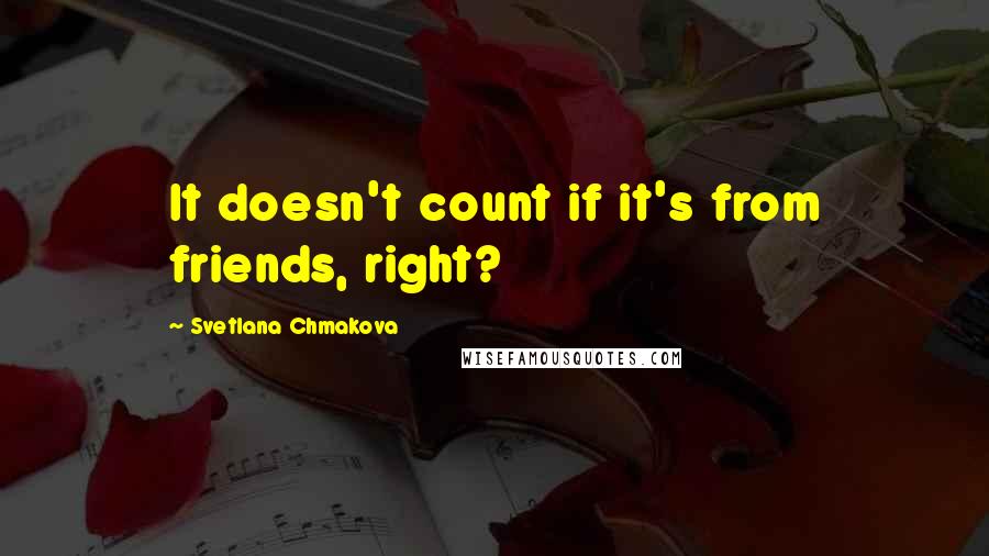 Svetlana Chmakova Quotes: It doesn't count if it's from friends, right?