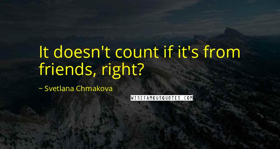 Svetlana Chmakova Quotes: It doesn't count if it's from friends, right?